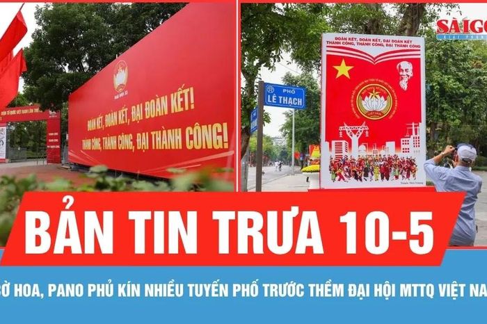Bản tin trưa 10-5: Cờ hoa, pano phủ kín nhiều tuyến phố Hà Nội trước thềm Đại hội MTTQ Việt Nam - Báo Sài Gòn Giải Phóng