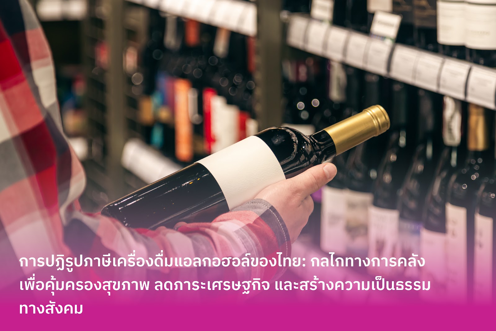 การปฏิรูปภาษีเครื่องดื่มแอลกอฮอล์ของไทย: กลไกทางการคลังเพื่อคุ้มครองสุขภาพ ลดภาระเศรษฐกิจ และสร้างความเป็นธรรมทางสังคม