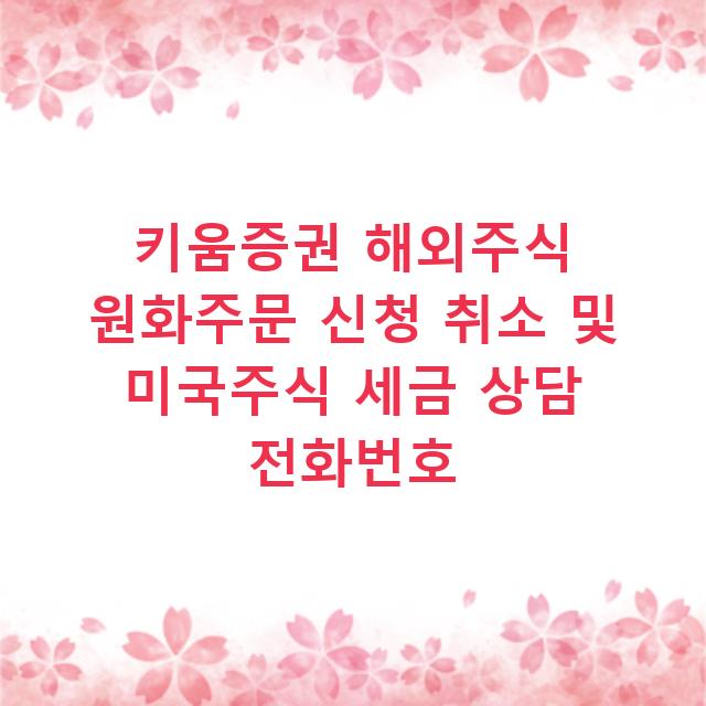키움증권 해외주식 원화주문 신청 취소 및 미국주식 세금 상담 전화번호