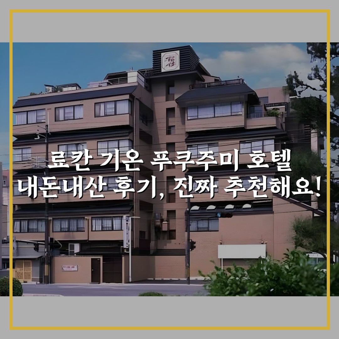 료칸 기온 푸쿠주미 호텔 내돈내산 후기, 진짜 추천해요!
