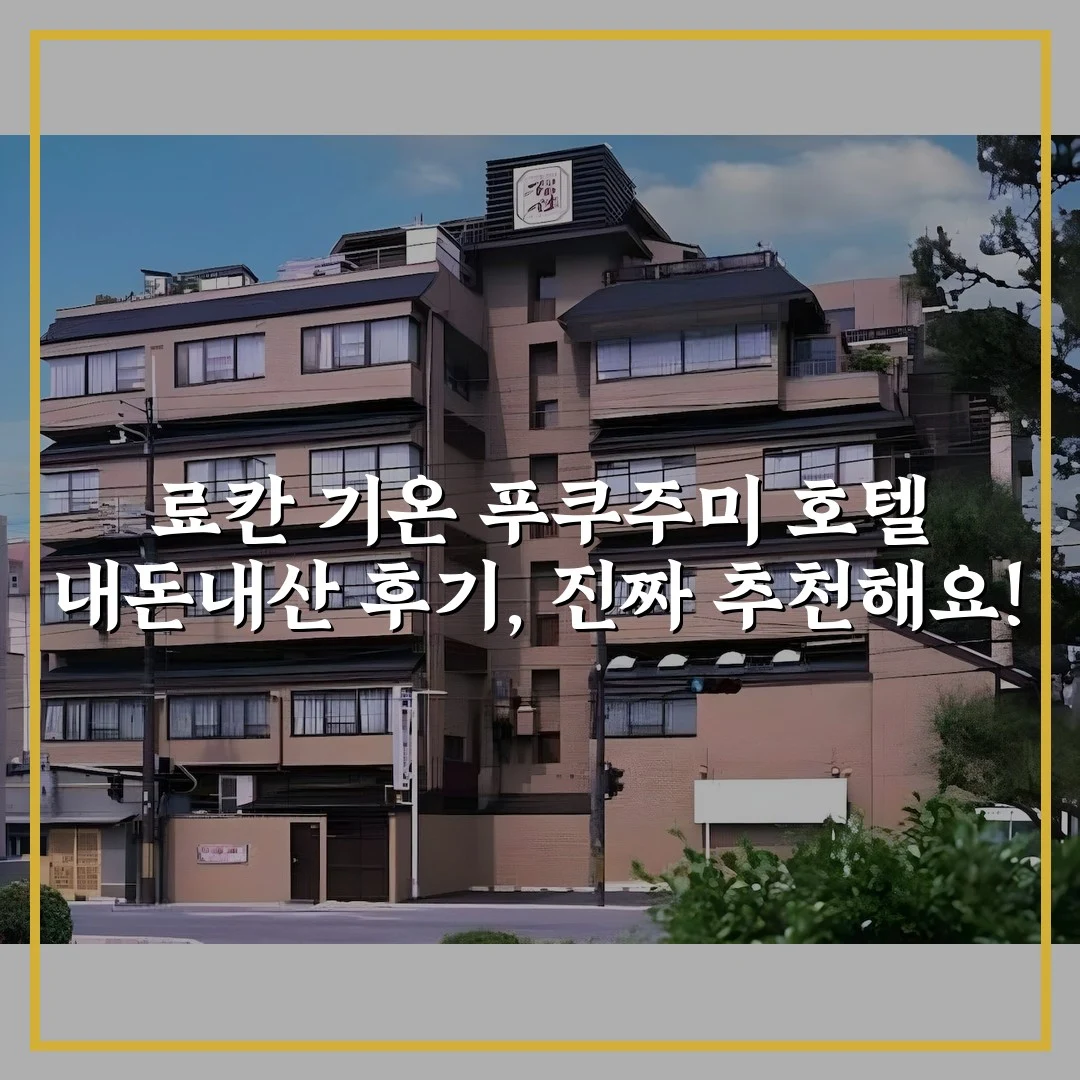 료칸 기온 푸쿠주미 호텔 내돈내산 후기, 진짜 추천해요!