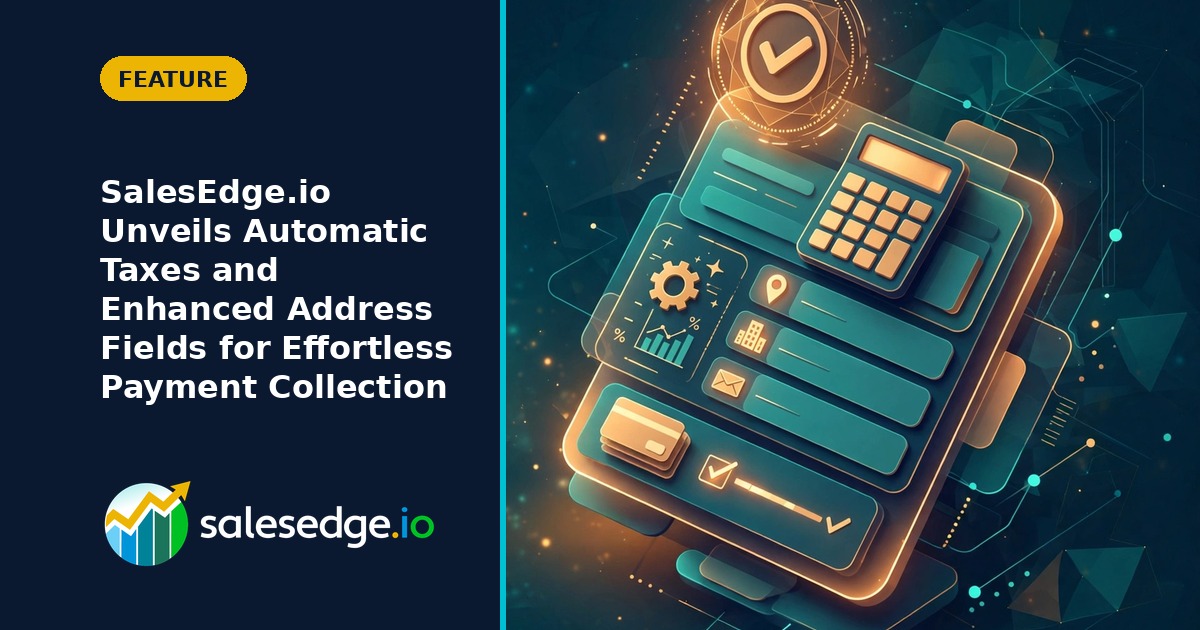 SalesEdge.io Unveils Automatic Taxes and Enhanced Address Fields for Effortless Payment Collection