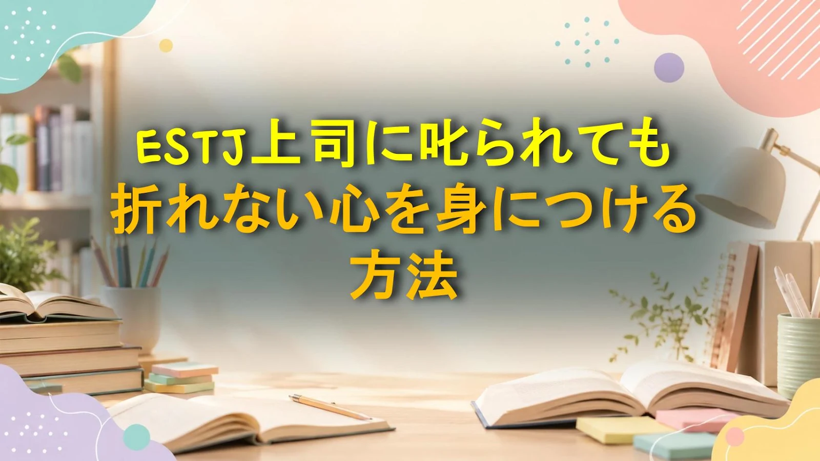 ESTJ上司に叱られても折れない心を身につける方法