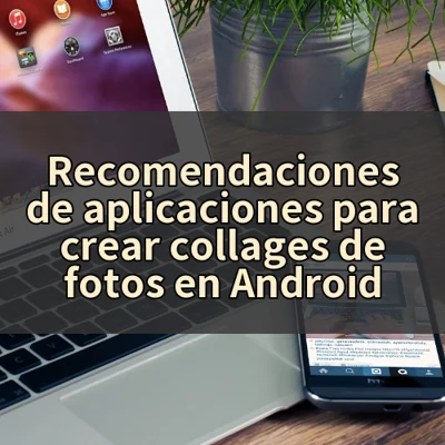 Recomendaciones de aplicaciones para crear collages de fotos en Android