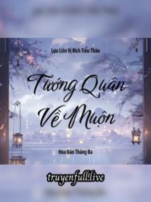 Tướng Quân Về Muộn – Lựu Liên Vị Đích Tiểu Thâu