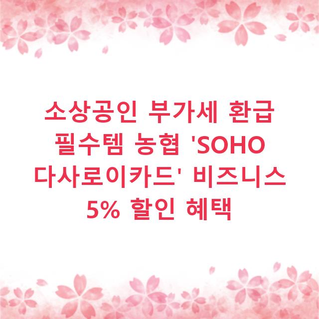소상공인 부가세 환급 필수템 농협 ‘SOHO 다사로이카드’ 비즈니스 5% 할인 혜택