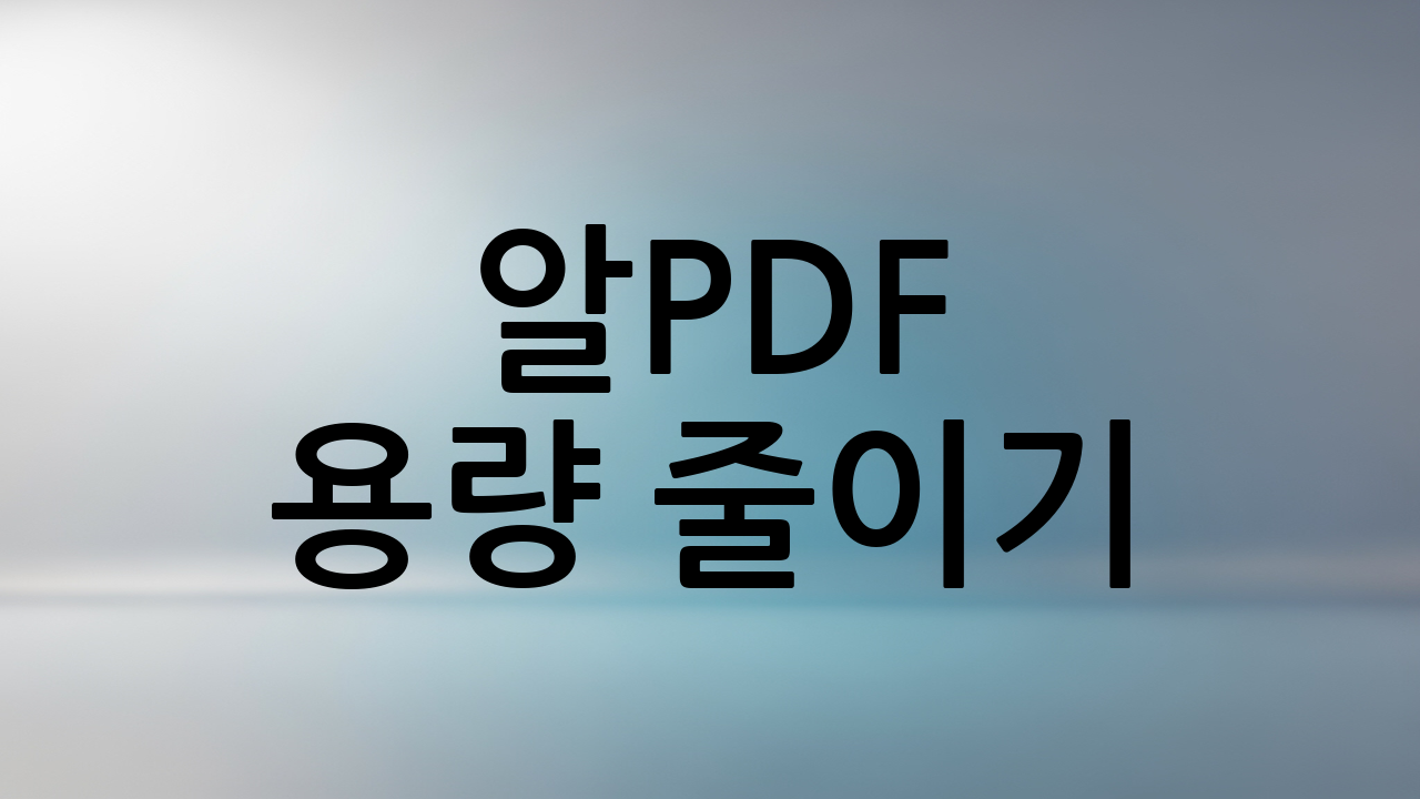 알PDF 용량 줄이기 (PDF 최적화) 완벽 가이드