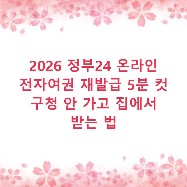 2026 정부24 온라인 전자여권 재발급 5분 컷 구청 안 가고 집에서 받는 법