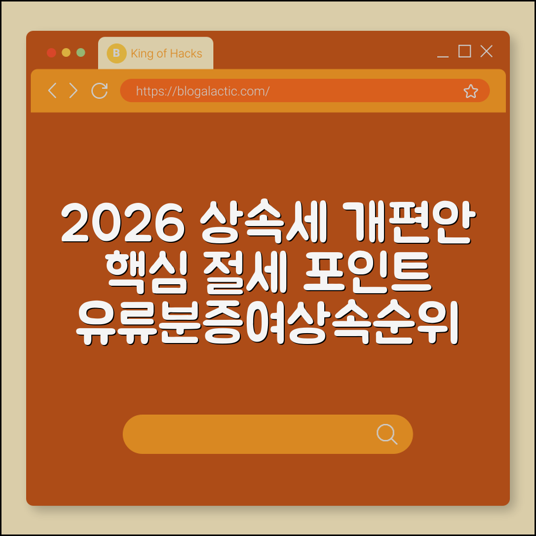 2026년 상속세 개편안 주요 내용과 절세 포인트 분석 (유류분 반환 청구, 증여 공제, 상속 순위)