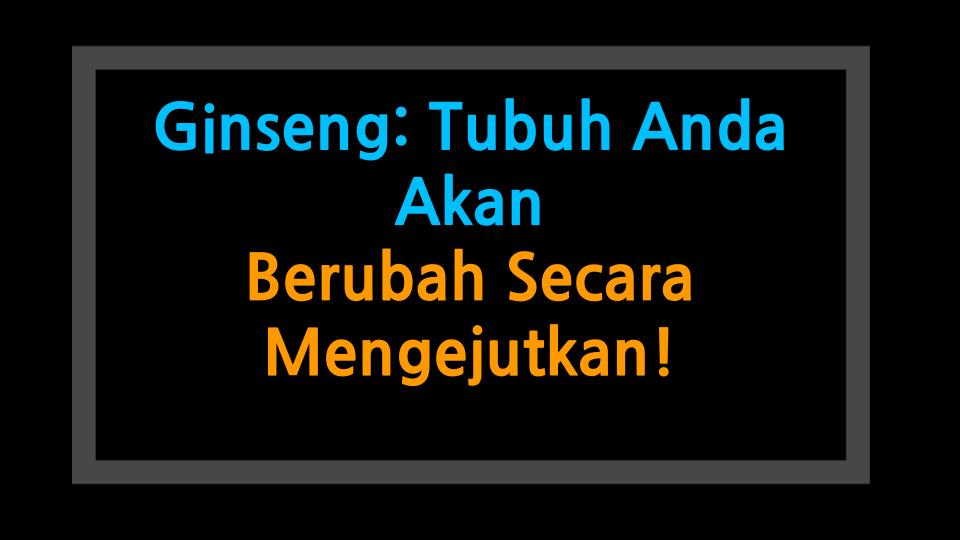 Ginseng: Tubuh Anda Akan Berubah Secara Mengejutkan!