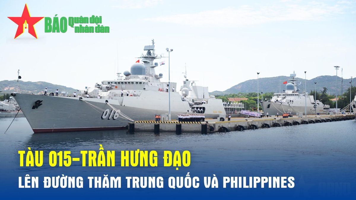 Tàu 015-Trần Hưng Đạo lên đường thăm Trung Quốc và Philippines - Báo Quân Đội Nhân Dân