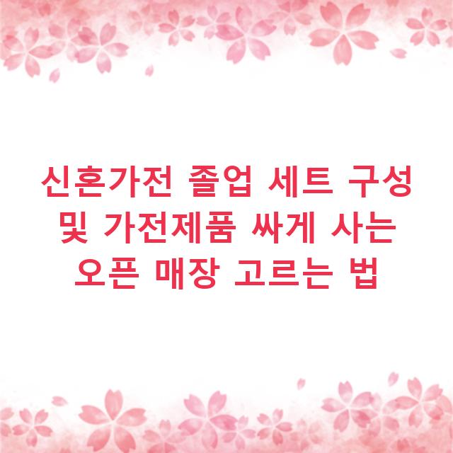 신혼가전 졸업 세트 구성 및 가전제품 싸게 사는 오픈 매장 고르는 법