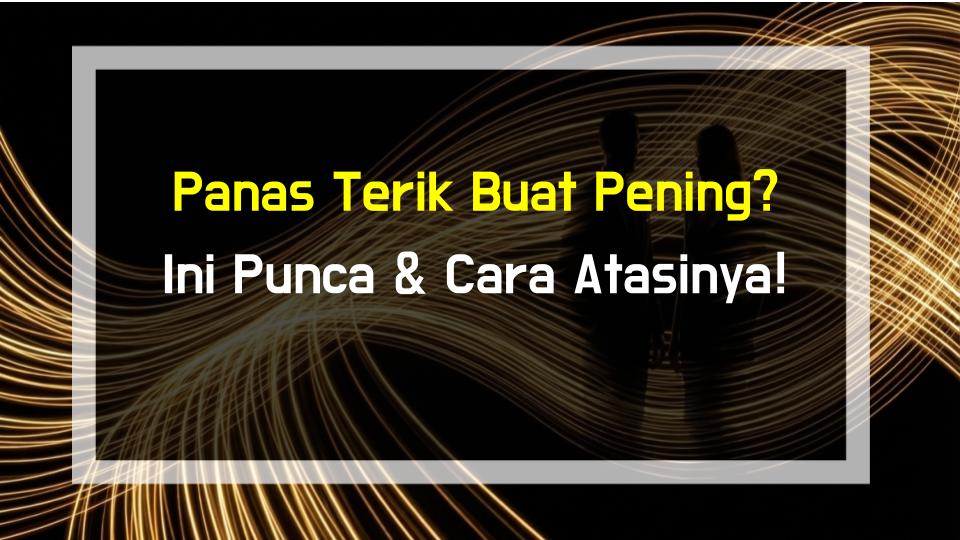 Panas Terik Buat Pening? Ini Punca & Cara Atasinya!