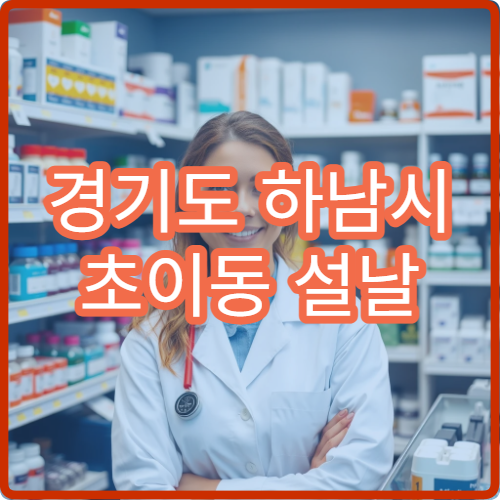 경기도 하남시 초이동 설날 명절 연휴 심야약국 초이초등 근처 감기약·해열제 판매 안내