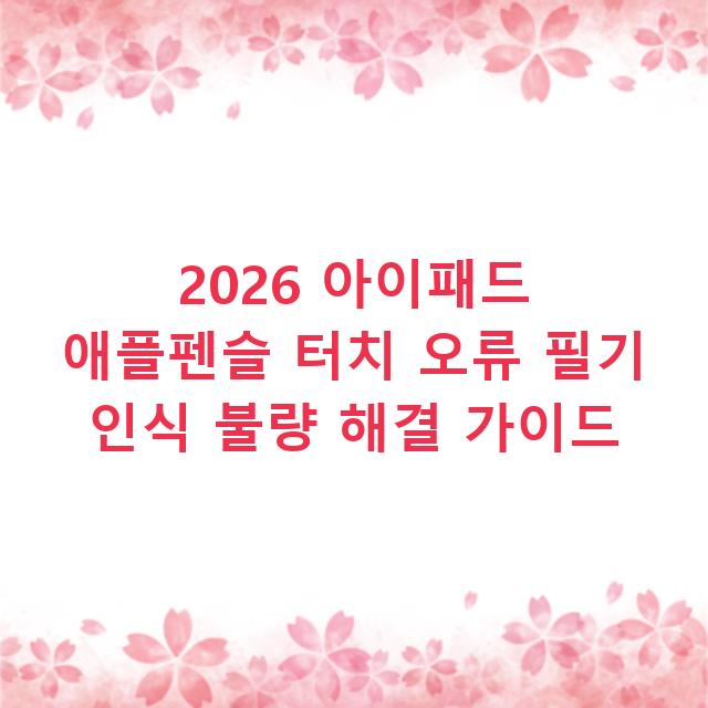 2026 아이패드 애플펜슬 터치 오류 필기 인식 불량 해결 가이드