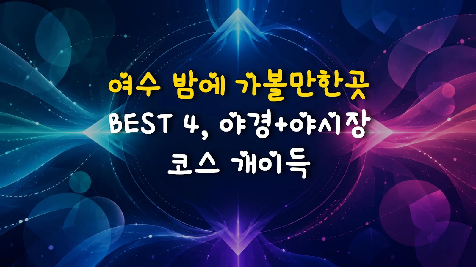 여수 밤에 가볼만한곳 BEST 4, 야경+야시장 코스 개이득