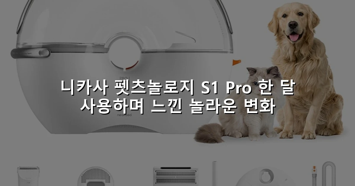 니카사 펫츠놀로지 S1 Pro 한 달 사용하며 느낀 놀라운 변화