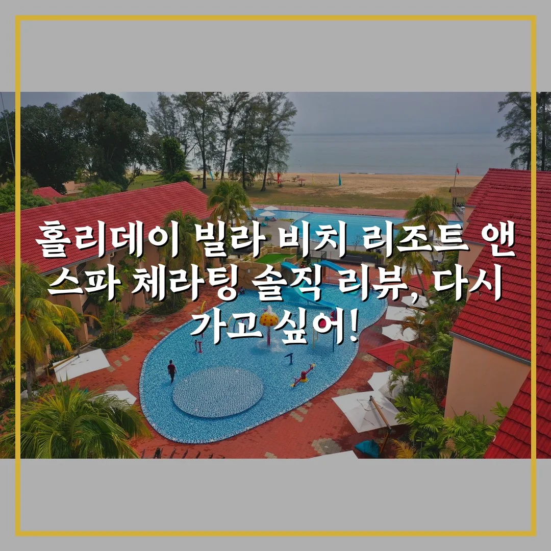 홀리데이 빌라 비치 리조트 앤 스파 체라팅 솔직 리뷰, 다시 가고 싶어!