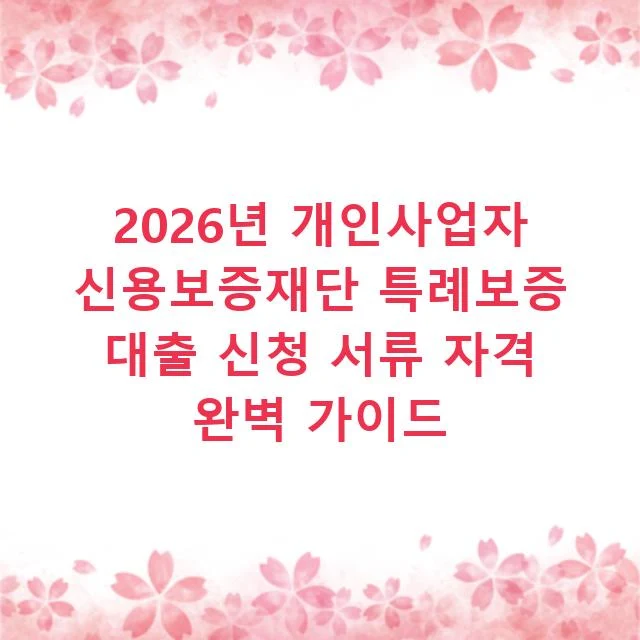 2026년 개인사업자 신용보증재단 특례보증 대출 신청 서류 자격 완벽 가이드