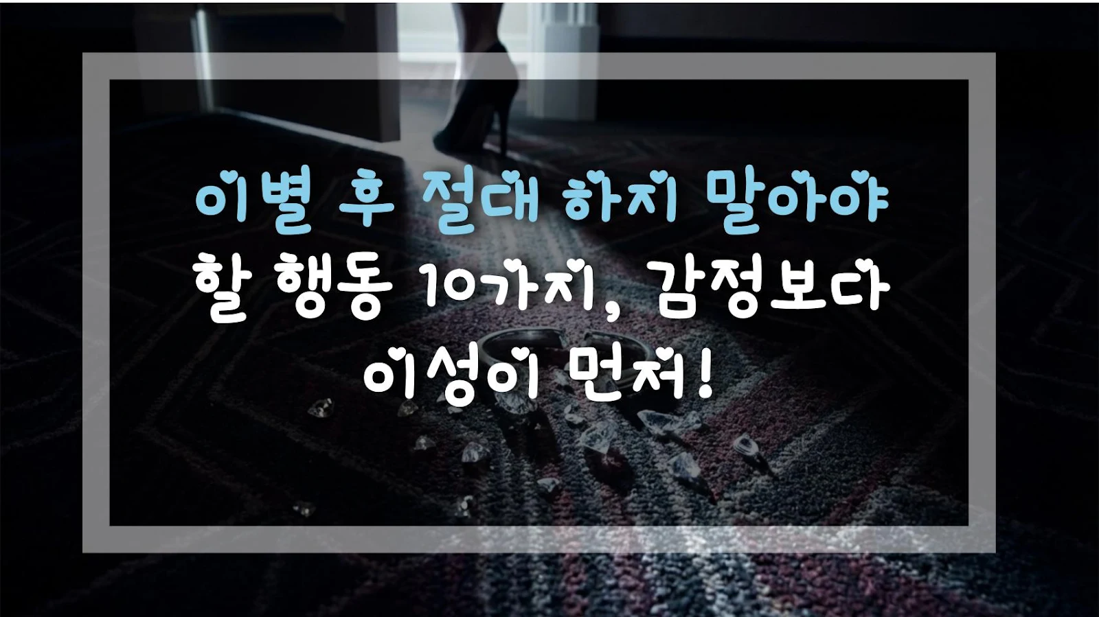 이별 후 절대 하지 말아야 할 행동 10가지, 감정보다 이성이 먼저!