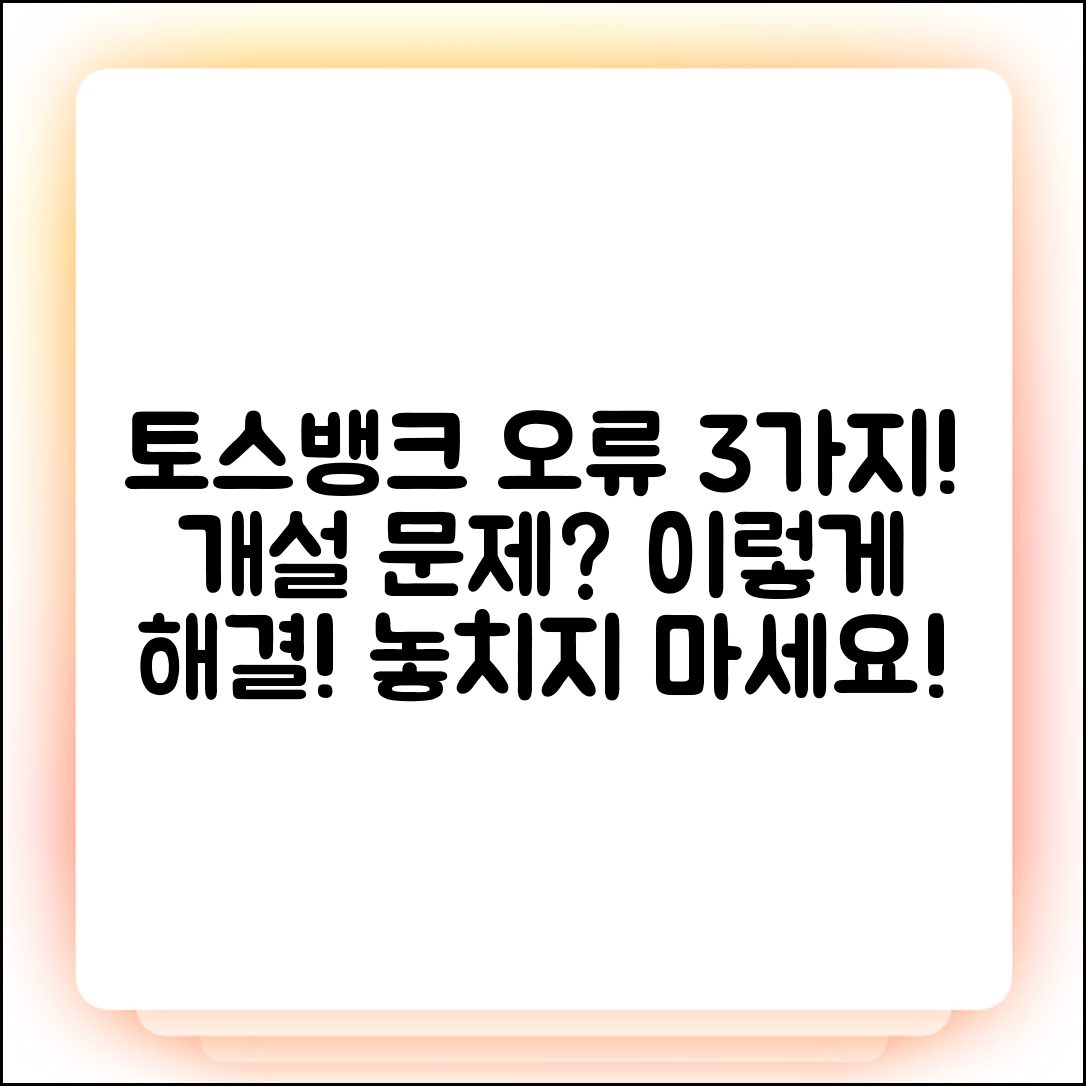 토스뱅크 통장 개설 오류 3가지, 이렇게 해결하세요!