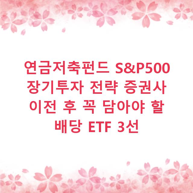 연금저축펀드 S&P500 장기투자 전략 증권사 이전 후 꼭 담아야 할 배당 ETF 3선