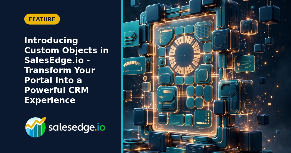 Introducing Custom Objects in SalesEdge.io – Transform Your Portal Into a Powerful CRM Experience