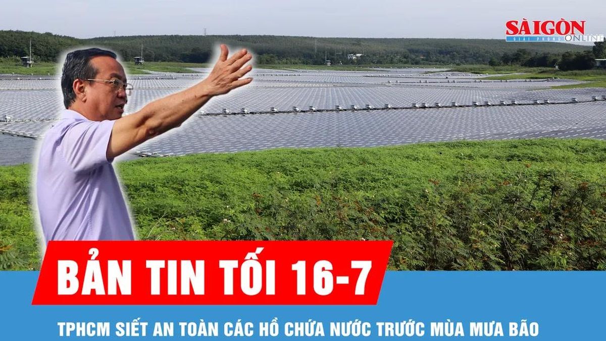 Bản tin tối 16-7: TPHCM siết an toàn các hồ chứa nước trước mùa mưa bão - Báo Sài Gòn Giải Phóng