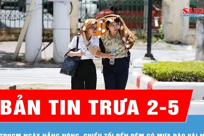 Bản tin trưa 2-5: TPHCM ngày nắng nóng, chiều tối đến đêm có mưa rào vài nơi - Báo Sài Gòn Giải Phóng