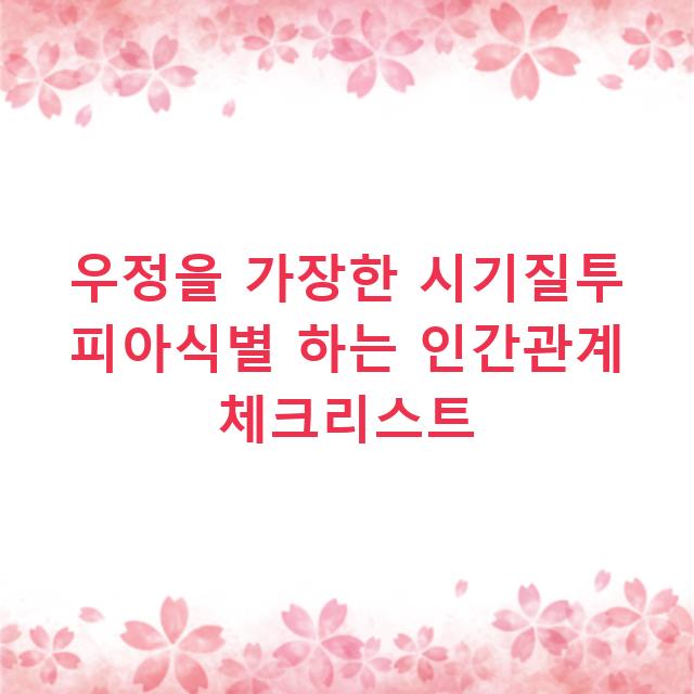 우정을 가장한 시기질투 피아식별 하는 인간관계 체크리스트