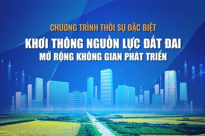 Thời sự đặc biệt: Khơi thông nguồn lực đất đai, mở rộng không gian phát triển - Báo Hà Nội Mới