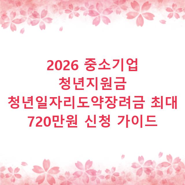2026 중소기업 청년지원금 청년일자리도약장려금 최대 720만원 신청 가이드