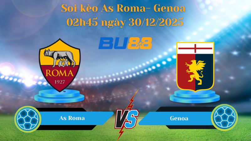 Nhận định bóng đá trận đấu As Roma- Genoa 02h45 ngày 30/12/2025