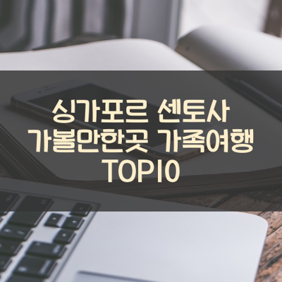 싱가포르 센토사 가볼만한곳 가족여행 TOP10 썸네일