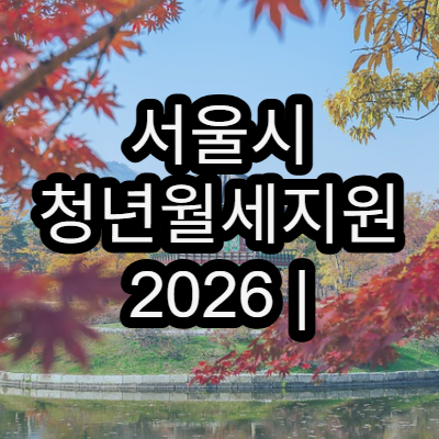서울시 청년월세지원 2026 | 월 최대 지원금과 신청기간