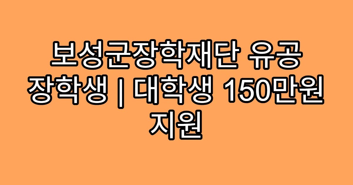 보성군장학재단 유공 장학생 | 대학생 150만원 지원