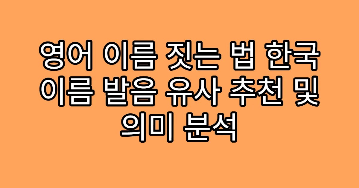 영어 이름 짓는 법 한국 이름 발음 유사 추천 및 의미 분석