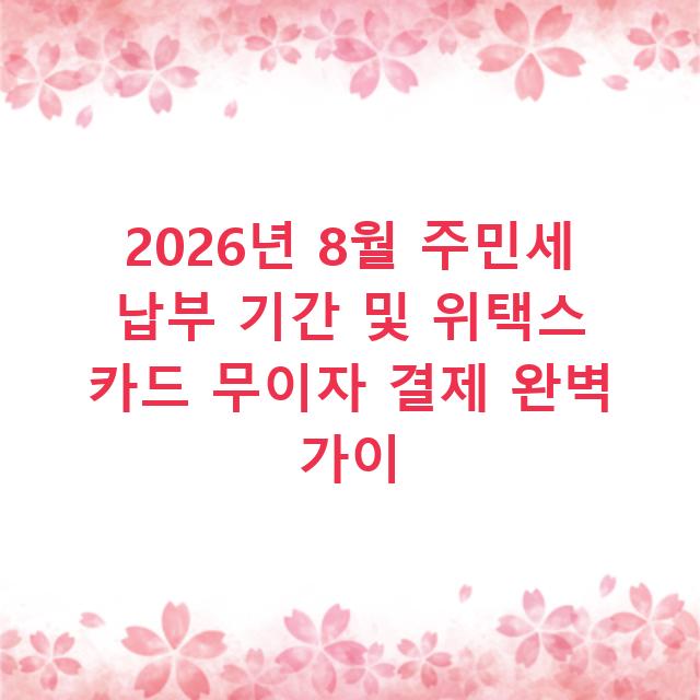 2026년 8월 주민세 납부 기간 및 위택스 카드 무이자 결제 완벽 가이