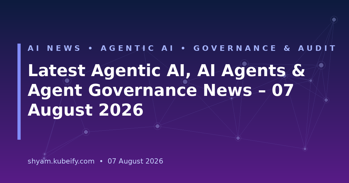 Latest Agentic AI, AI Agents & Agent Governance News – 07 August 2026 - header banner