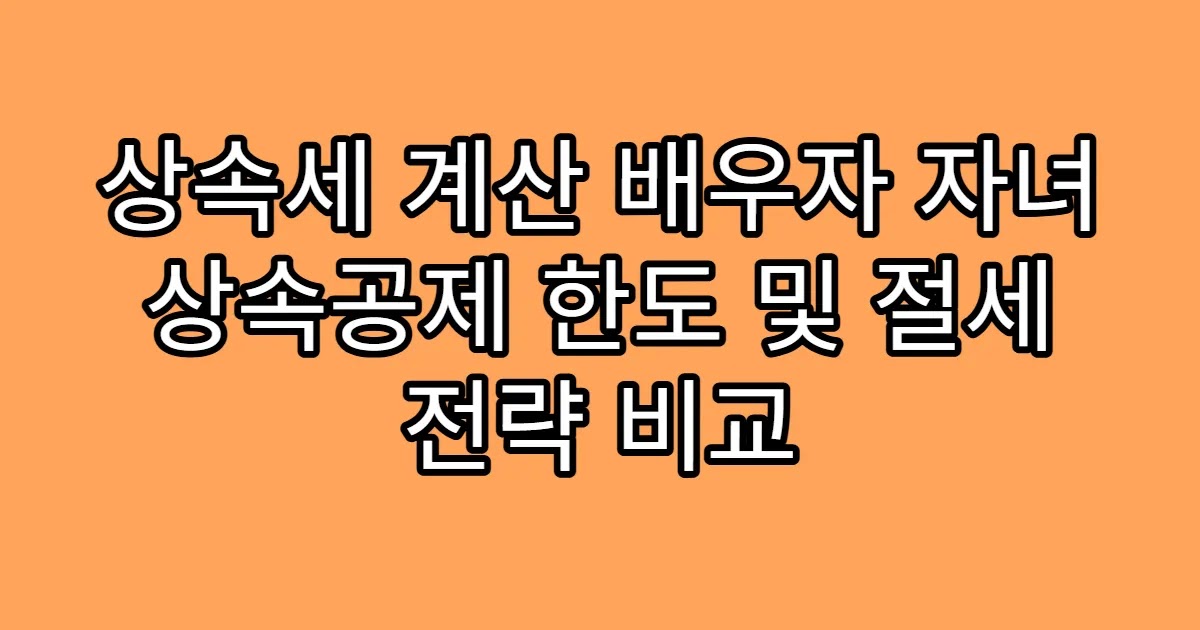 상속세 계산 배우자 자녀 상속공제 한도 및 절세 전략 비교