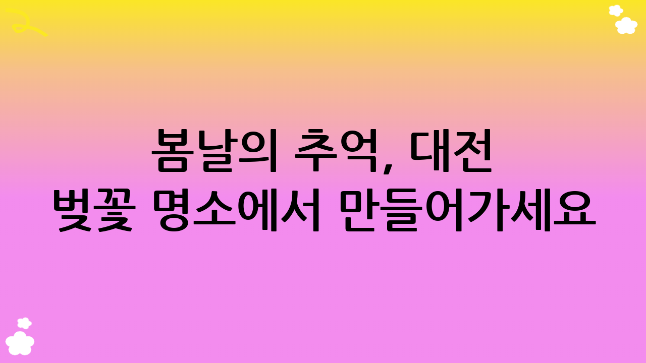 봄날의 추억, 대전 벚꽃 명소에서 만들어가세요!