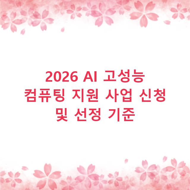 2026 AI 고성능 컴퓨팅 지원 사업 신청 및 선정 기준