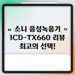 소니녹음기, ICD-TX660 리뷰, 왜 소니녹음기를 선택해야 할까, 고성능 디지털 음성녹음기, 소니녹음기 특징