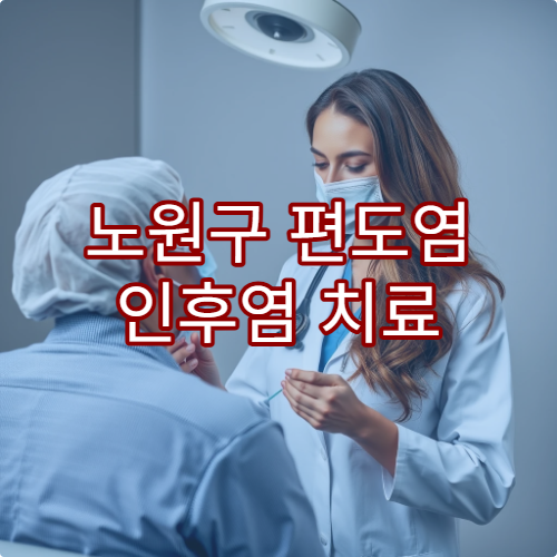노원구 편도염 인후염 치료 잘하는 병원 항생제 처방