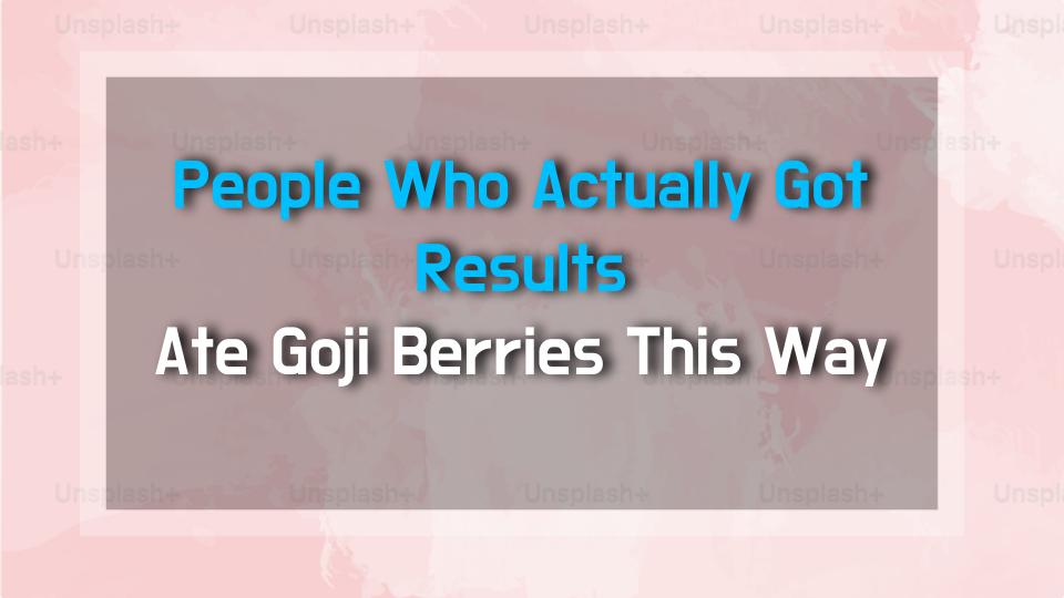 People Who Actually Got Results Ate Goji Berries This Way