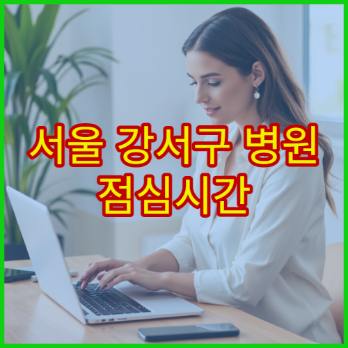 서울 강서구 병원 점심시간 접수 마감 시간 언제까지인지 정확 정리