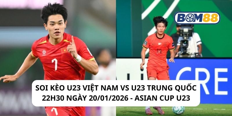 Soi kèo U23 Việt Nam vs U23 Trung Quốc 22h30 ngày 20/01/2026