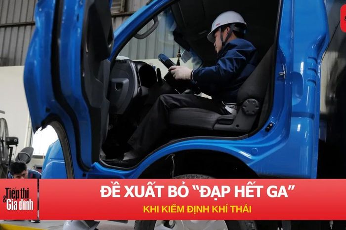 Đề xuất bỏ 'đạp hết ga' khi kiểm định khí thải: Tài xế nên biết điều này - Tiếp thị &amp; Gia đình