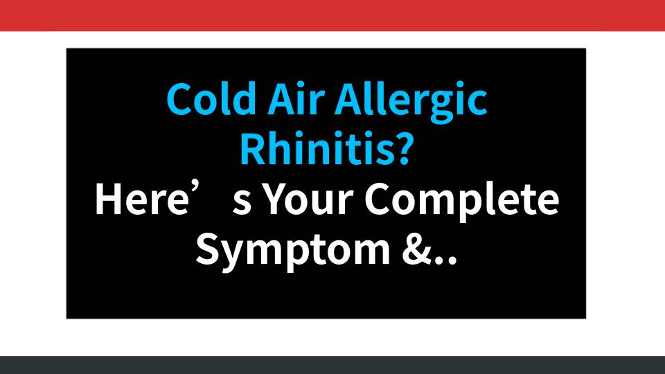 Cold Air Allergic Rhinitis? Here’s Your Complete Symptom & Treatment Guide