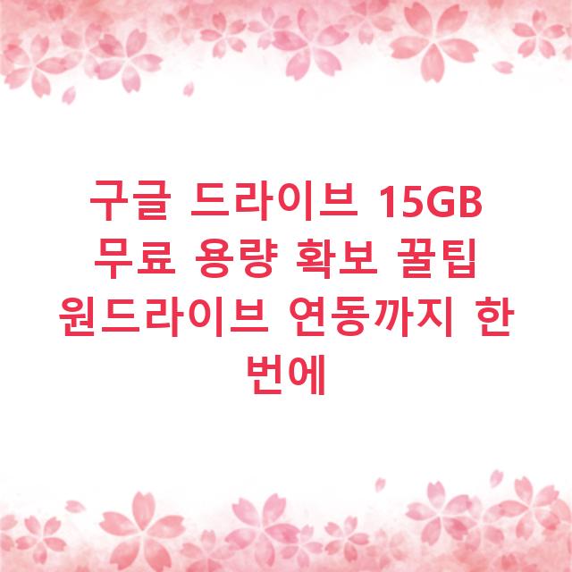 구글 드라이브 15GB 무료 용량 확보 꿀팁 원드라이브 연동까지 한 번에